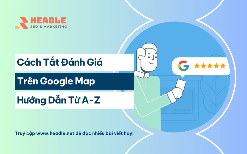 Cách tắt đánh giá trên Google Map (Hướng dẫn từ A-Z)