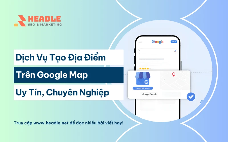 Dịch vụ tạo địa điểm trên Google Map chuyên nghiệp