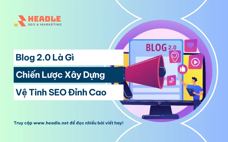 Blog 2.0 là gì? Chiến lược xây dựng hệ thống vệ tinh SEO đỉnh cao