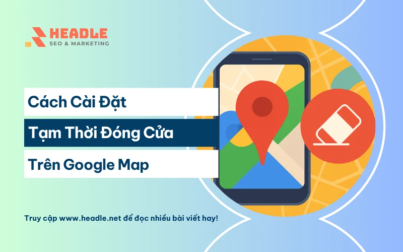 Cách Cài Đặt Tạm Thời Đóng Cửa Trên Google Map