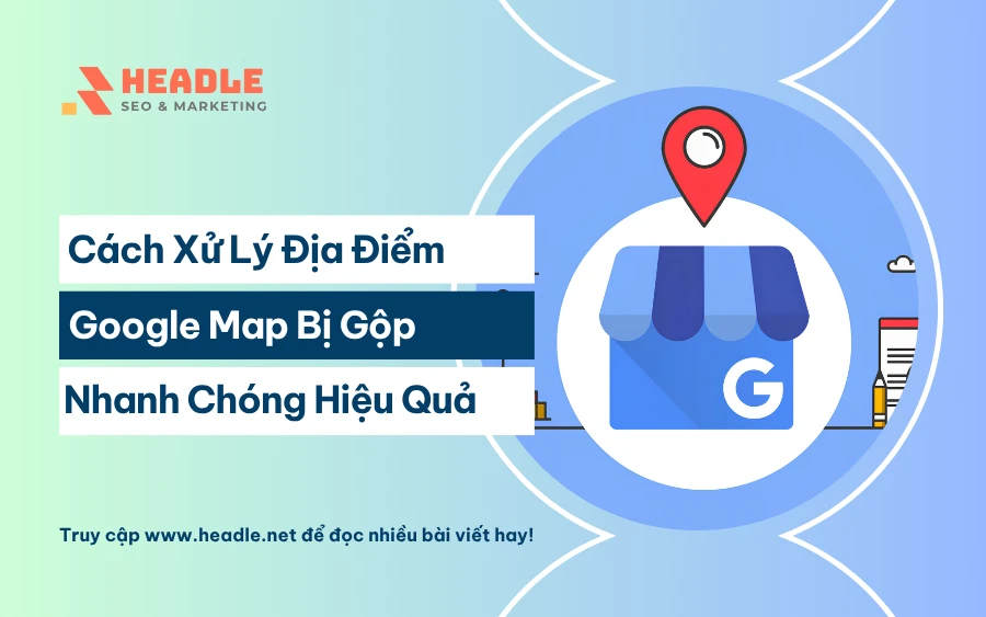 Cách xử lý địa điểm Google Map bị gộp nhanh chóng hiệu quả