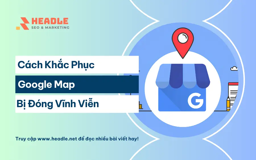 Cách sửa lỗi Google Map bị đóng vĩnh viễn hiệu quả