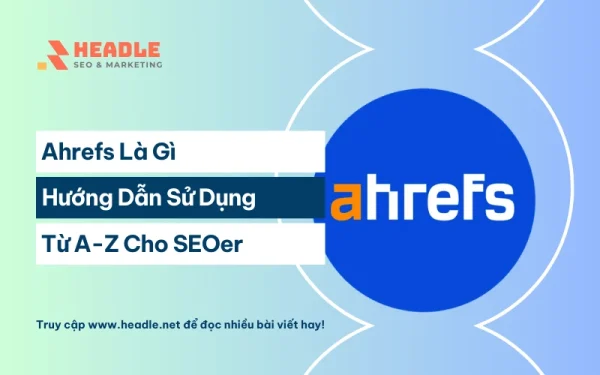 Ahrefs là gì? Hướng dẫn sử dụng Ahrefs từ A-Z cho SEOer