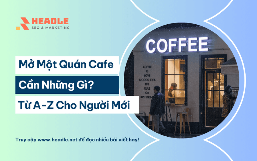 Mở một quán cafe cần những gì? Từ A-Z cho người mới bắt đầu