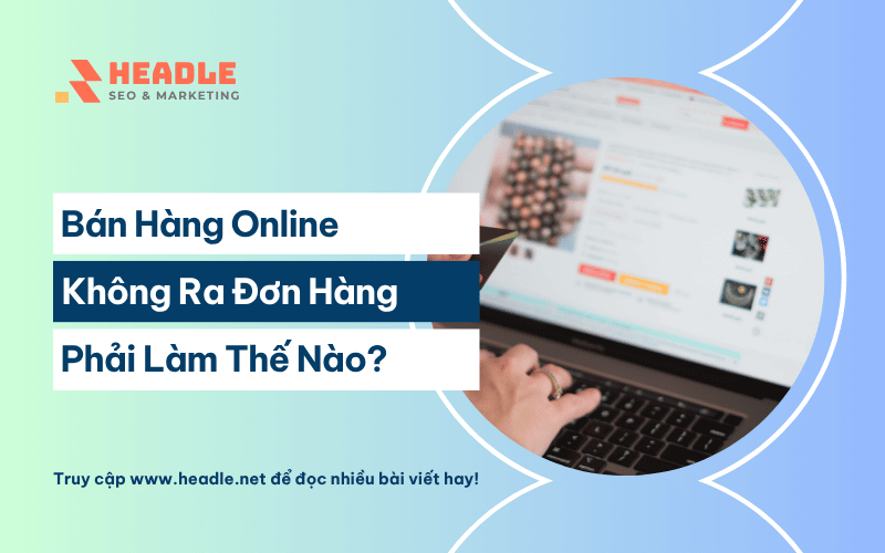 Bán hàng online không ra đơn phải làm sao? 14 Bí quyết vàng