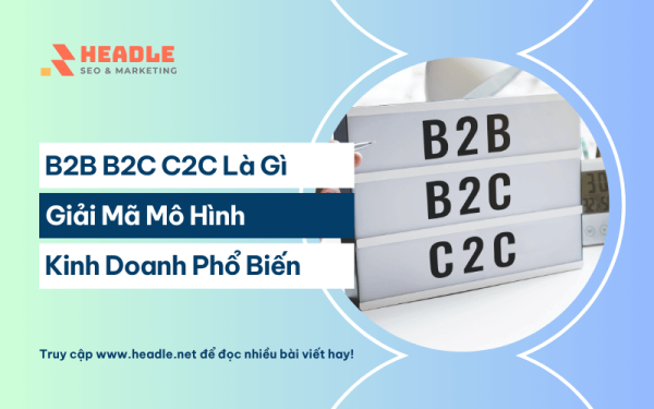 B2B B2C C2C là gì? Giải mã các mô hình kinh doanh phổ biến nhất