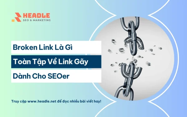 Broken link là gì? Toàn tập về liên kết gãy từ A-Z cho SEOer