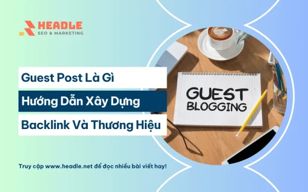 Guest Post là gì? Hướng dẫn A-Z để xây dựng backlink và thương hiệu