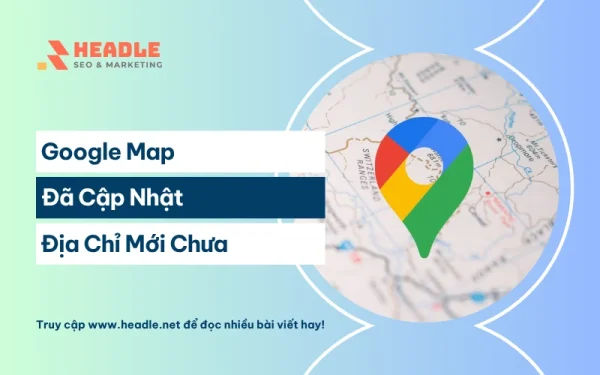 Google Map đã cập nhật địa chỉ mới chưa