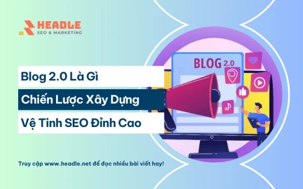Blog 2.0 là gì? Chiến lược xây dựng hệ thống vệ tinh SEO đỉnh cao