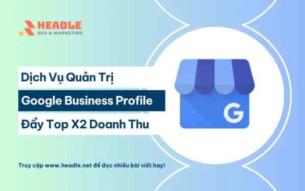 Dịch Vụ Quản Trị Google Business Profile Đẩy Top X2 Doanh Thu
