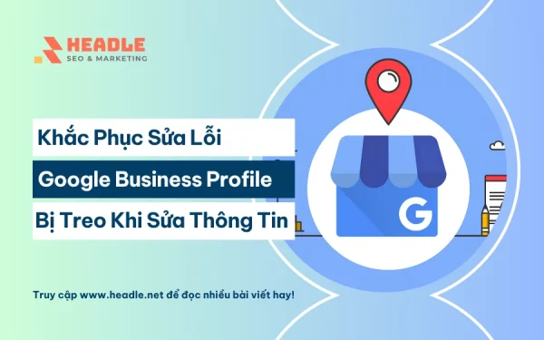 Sửa lỗi Google Business Profile bị treo sau khi chỉnh sửa thông tin