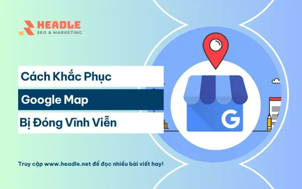 Cách sửa lỗi Google Map bị đóng vĩnh viễn hiệu quả