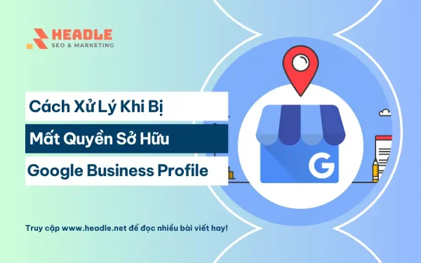 Cách xử lý khi mất quyền sở hữu Google Business Profile hiệu quả
