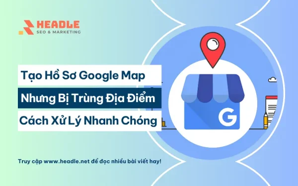 Tạo hồ sơ Google Map mới nhưng bị trùng địa điểm